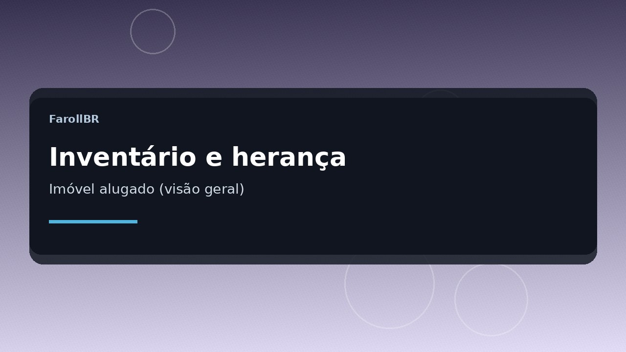 Inventário, herança e imóvel alugado: visão geral educativa (sem aconselhamento)